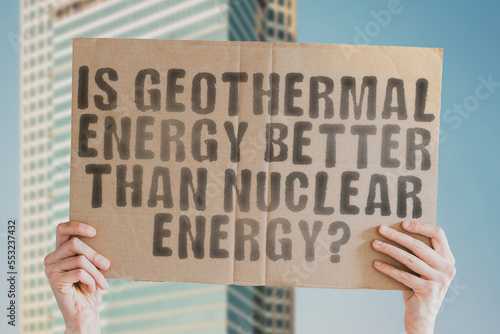 The question " Is geothermal energy better than nuclear energy? " is on a banner in men's hands with blurred background. Production. Turbine. Cooling. Green. Reactor. Heat. Radioactive. Global