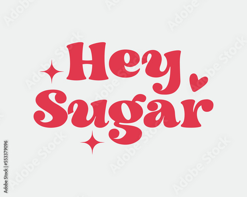 Hey sugar Valentine's Day Love quote retro groovy typography sublimation SVG on white background