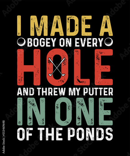 Golf T-shirt Design I Made A Bogey on every hole and threw my putter in one of the ponds