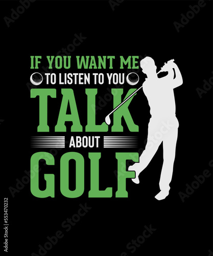 Golf T-shirt Design, If you want me to listen to you talk about golf 