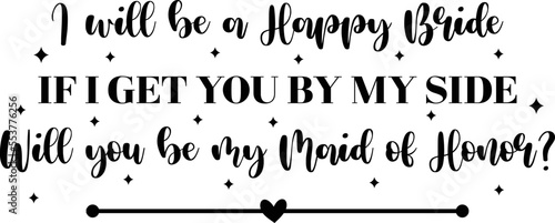 I will be a happy bride if I get you by my side  will you be my maid of honor  Maid of Honor Proposal SVG  Wedding SVG Design
