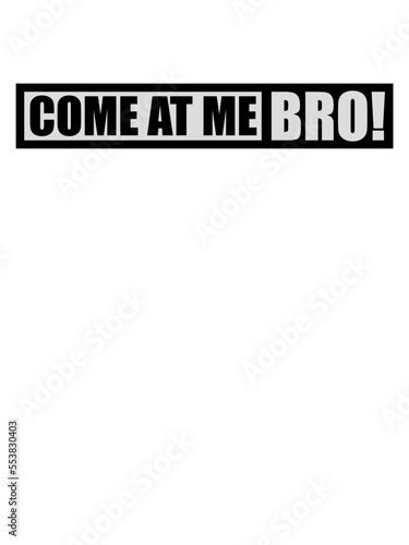 come at me bro 