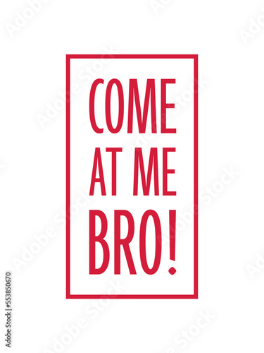 come at me bro 