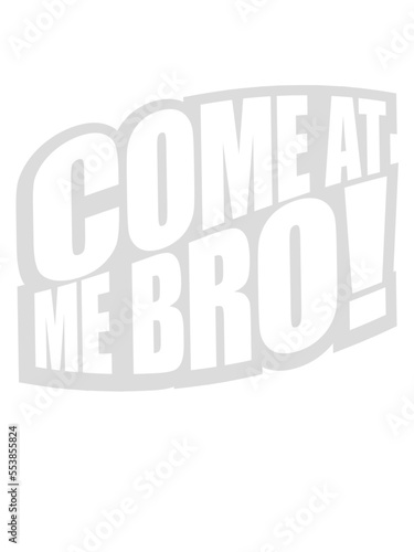 come at me bro 