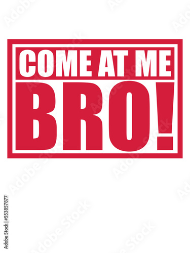 come at me bro 