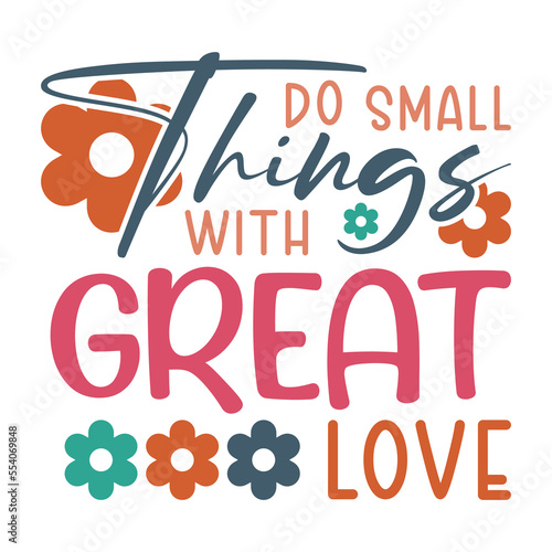 Do Small things with great love Inspirational Shirt print template, Retro motivational positive quote. Self Growth quotes Motivation Saying Tee Positive quote typography design