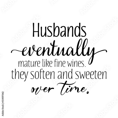 Husbands eventually mature like fine wines. they soften and sweeten over time quote. Wedding, bachelorette party, handwritten calligraphy, banner or poster graphic design lettering vector element.