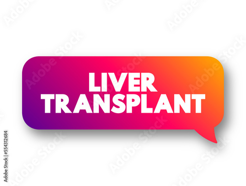 Liver Transplant is surgery to remove your diseased or injured liver and replace it with a healthy liver from another person, text concept message bubble