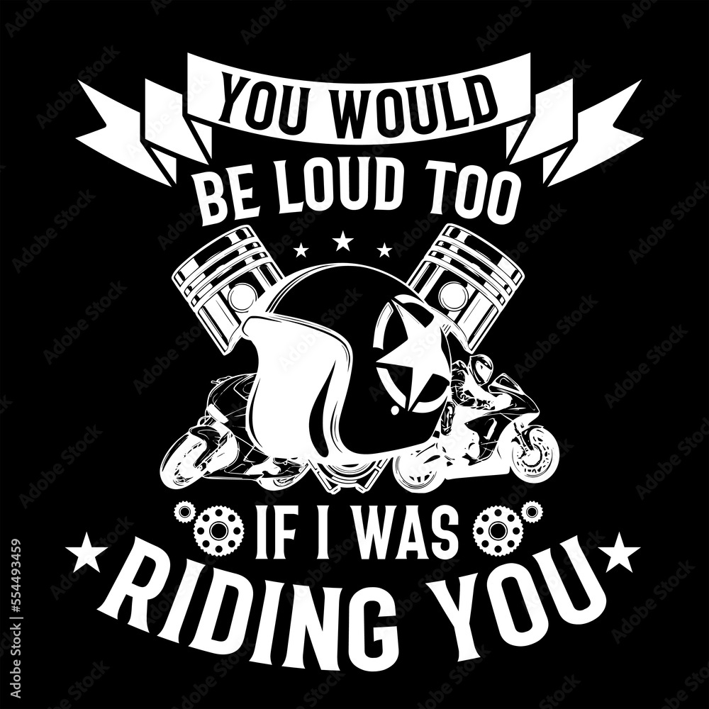 Fototapeta premium YOU WOULD BE LOUD TOO IF I WAS RIDING YOU