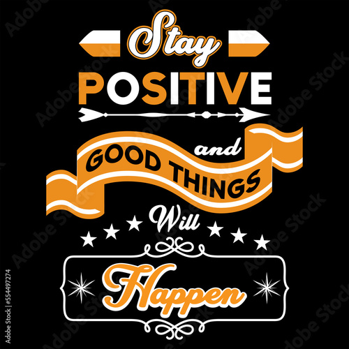 STAY POSITIVE AND GOOD THINGS WILL HAPPEN