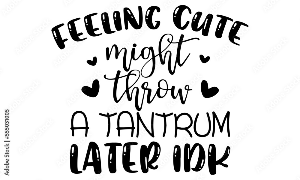 Feeling Cute Might Throw a Tantrum Later Idk SVG, feeling cute might