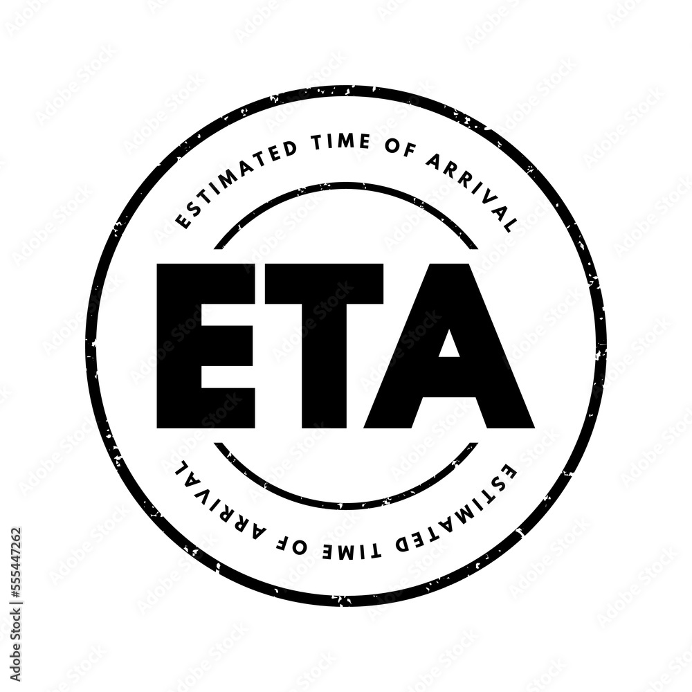 ETA Estimated Time of Arrival - time when a ship, vehicle, aircraft, cargo, emergency service, or person is expected to arrive at a certain place, acronym text stamp ETA Estimated Time of Arrival - time when a ship, vehicle, aircraft, cargo, emergency service, or person is expected to arrive at a certain place, acronym text stamp