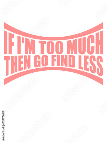 if im too much 