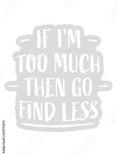 if im too much 