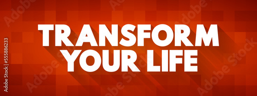 Transform Your Life - involves going beyond the way you live, creating a better life for yourself, and changing the way you live, text concept background