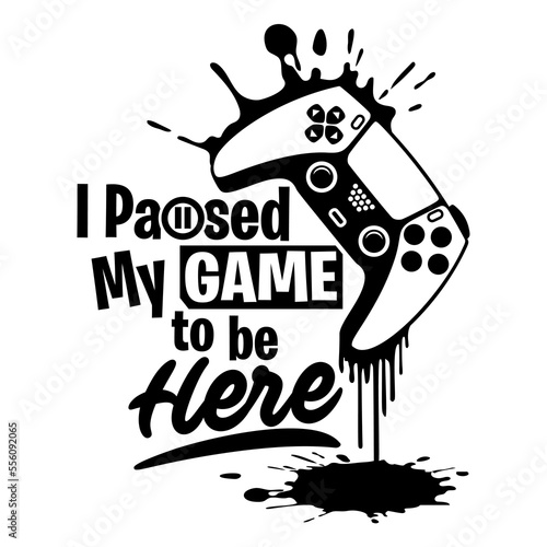 I paused my game to be here shirt design with gamepad. Perfect gift for gamers.