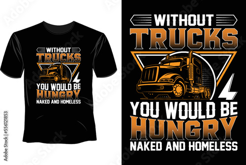 Without trucks you would be hungry naked and homeless T Shirt Design