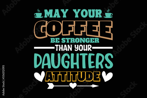 May Your Coffee Be Stronger Than Your Daughters Attitude, coffee shirt, coffee svg shirt, coffee sublimation design, coffee quotes svg, coffee shirt print template, cut files for cricut, coffee svg