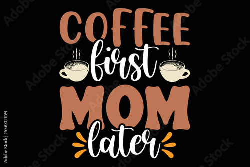 Coffee First Mom Later, coffee shirt, coffee svg shirt, coffee sublimation design, coffee quotes svg, coffee shirt print template, cut files for cricut, coffee svg t shirt design, coffee vector clipar photo