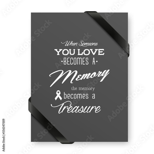 When Someone You Love Becomes a Memory the Memory Becomes a Treasure. Vector Quote Funeral Typographical Background. Design Template for Card Invitation with Black Silk Ribbon