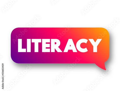 Literacy is the ability to read, write, speak and listen, text concept message bubble