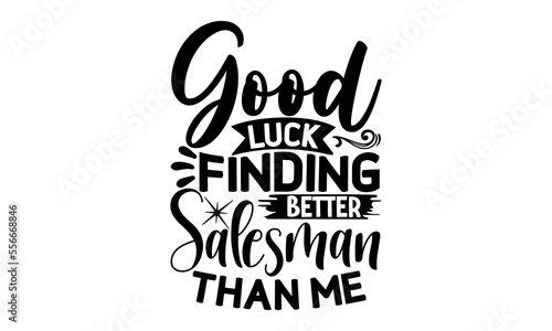 Good luck finding better salesman than me, Salesman T-shirt Design, Sports typography svg design, Hand drawn lettering phrase, Cutting Cricut and Silhouette, flyer, card, EPS 10