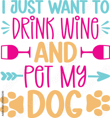  I Just Want to Drink Wine and Pet My Dog. Dog Lovers T Shirt Design Vector graphic, typographic poster, or t-shirt