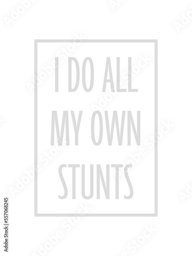 all my own stunts 