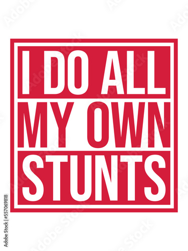 all my own stunts 