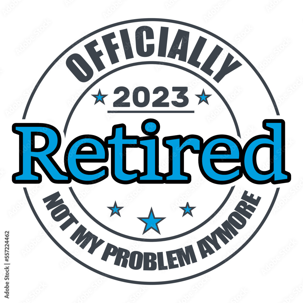 Officially Retired 2023 Not My Problem Anymore, Retired , Retirement