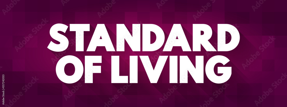 Standard of Living is the level of income, comforts and services available, generally applied to a society or location, text concept background