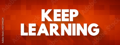 Keep Learning - you are never too old or young to try or learn something new, text concept background