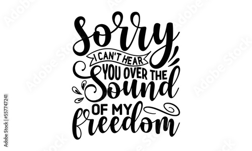 sorry i can t hear you over the sound of my freedom  National Freedom Day  T-shirt and SVG Design  Hand drawn lettering phrase isolated on Black background  Cut Files Illustration for prints on bags  