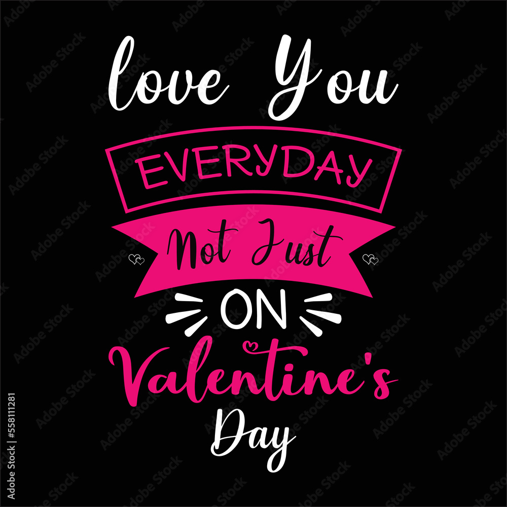 Love You every day not just on valentine's Day