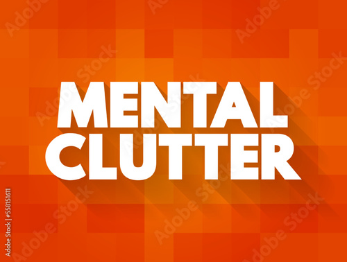 Mental Clutter - takes up space in our brain, but continues to live rent-free as we feed and otherwise sustain it, text concept background