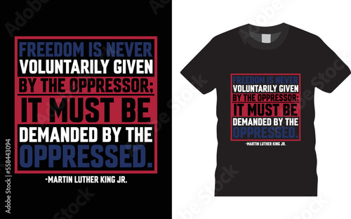 Motivational typography t shirt  Design - Freedom is never voluntarily given by the oppressor; it must be demanded by the oppressed