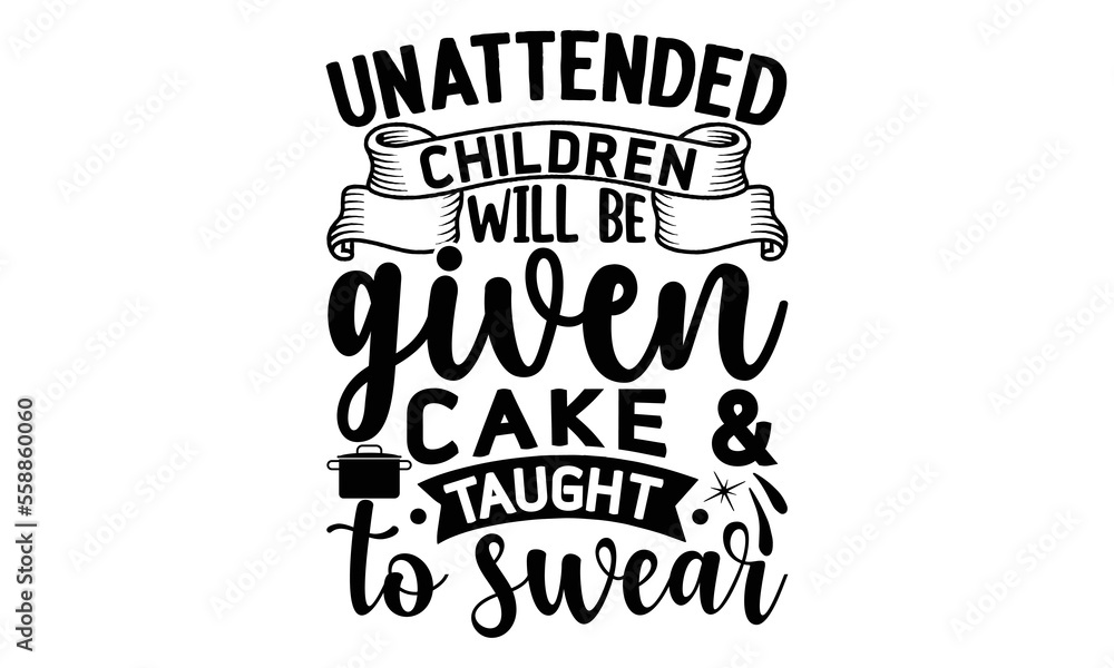 Unattended children will be given cake & taught to swear, cooking T shirt Design, Kitchen Sign, funny cooking Quotes, Hand drawn vintage illustration with hand-lettering and decoration elements, Cut F