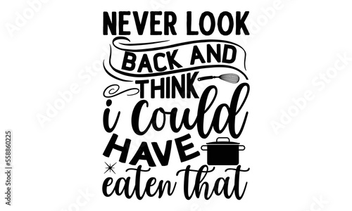 never look back and think i could have eaten that, cooking T shirt Design, Kitchen Sign, funny cooking Quotes, Hand drawn vintage illustration with hand-lettering and decoration elements, Cut Files fo