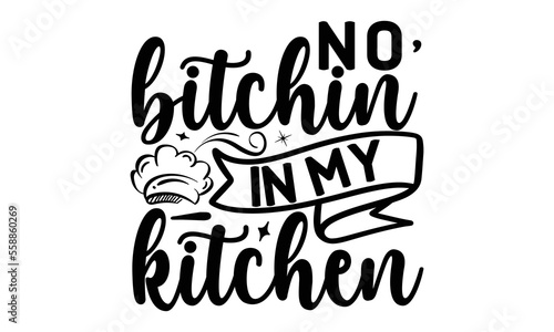 No bitchin’ in my kitchen, cooking T shirt Design, Quotes about Kitchen, Cut Files for Cricut Svg,with hand-lettering and decoration elements, funny cooking vector and EPS 10