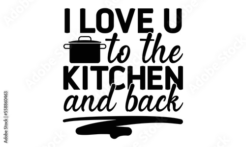 I love u to the kitchen and back, cooking T shirt Design, Kitchen Sign, funny cooking Quotes, Hand drawn vintage illustration with hand-lettering and decoration elements, Cut Files for Cricut Svg and 