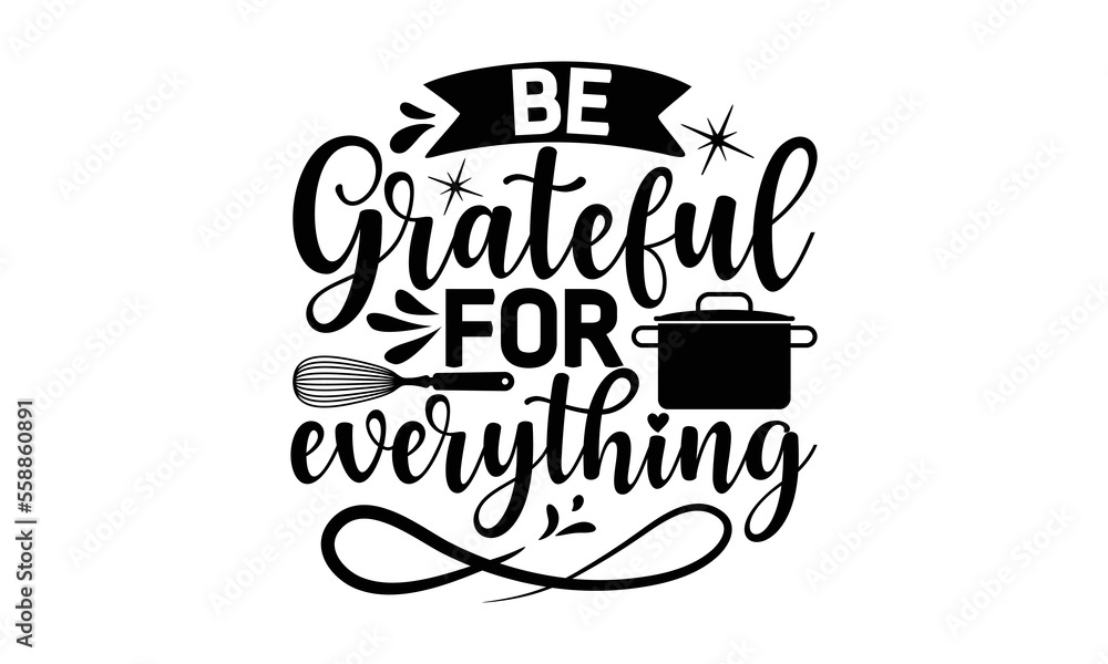 be grateful for everything, cooking T shirt Design, Kitchen Sign, funny cooking Quotes, Hand drawn vintage illustration with hand-lettering and decoration elements, Cut Files for Cricut Svg and EPS 10 be grateful for everything, cooking T shirt Design, Kitchen Sign, funny cooking Quotes, Hand drawn vintage illustration with hand-lettering and decoration elements, Cut Files for Cricut Svg and EPS 10