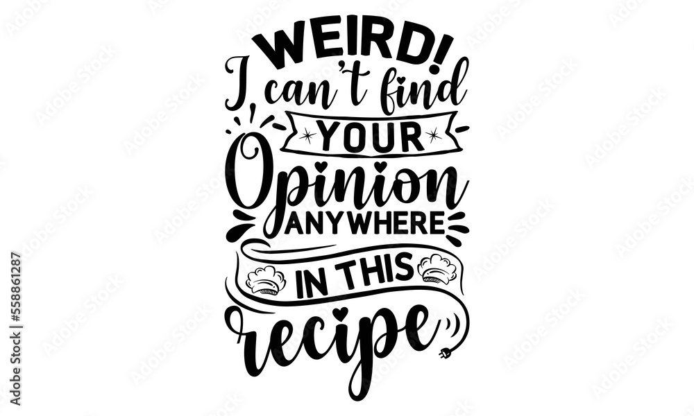 weird! I can’t find your opinion anywhere in this recipe, cooking T shirt Design, Kitchen Sign, funny cooking Quotes, Hand drawn vintage illustration with hand-lettering and decoration elements, Cut F