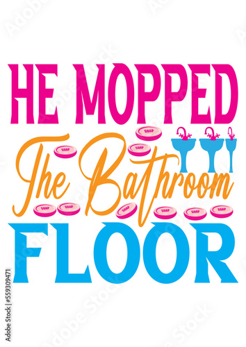 He mopped the bathroom floor