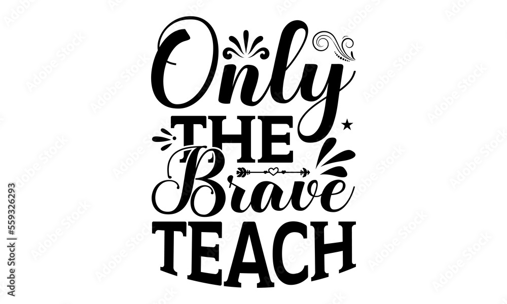 Only The Brave Teach – School svg design, Calligraphy graphic design for Cutting Machine, Silhouette Cameo, Cricut, Illustration for prints on t-shirts, bags, posters, and cards