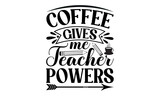 Coffee Gives Me Teacher Powers – School svg design, Calligraphy graphic design, Hand drawn lettering phrase isolated on white background, t-shirts, bags, posters, cards, for Cutting Machine, Silhouett