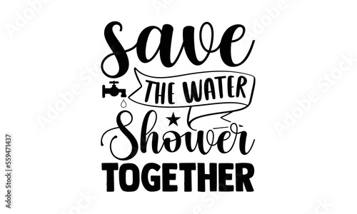 Save the water shower together - Bathroom t shirt design, Hand drawn lettering phrase, Handmade calligraphy vector illustration, Love, Heart, bags, posters. svg, EPS 10