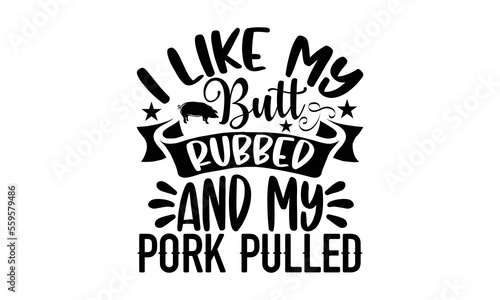 I Like My Butt Rubbed And My Pork Pulled- Barbiku t-shirt design, Hand drawn lettering phrase, Handmade calligraphy vector illustration, Love, Heart, bags, posters. svg, EPS 10