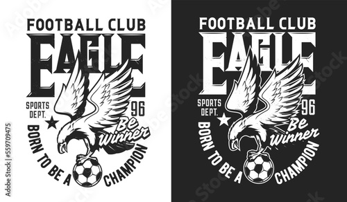 American eagle mascot, soccer football sport t-shirt print, vector club emblem. Soccer or football sport team badge of eagle and ball, champion league game sign or college sport club t-shirt print
