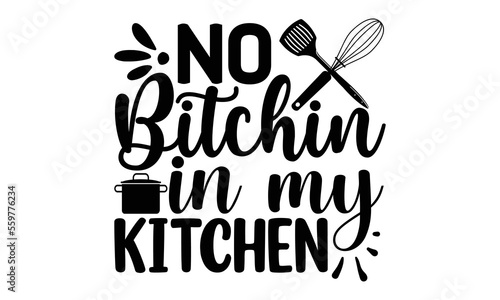 No bitchin in my kitchen, Cooking t shirt design, Hand drawn lettering phrase,  farmers market, country fair, cooking shop, food company, svg Files for Cutting Cricut and Silhouette EPS 10