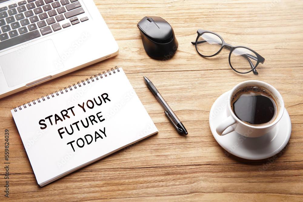 Start Your Future Today, motivational words and sentences for work and life. Quote sentence in notebook with laptop, pen, coffee over wooden background.